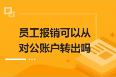 員工報銷可以從對公賬戶轉出嗎？