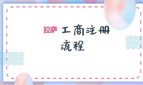 拉薩工商注冊代辦的流程是怎樣的呢？